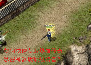 如何快速获取热血传奇私服神器版顶级装备? 如何快速获取热血传奇私服神器版顶级装备?