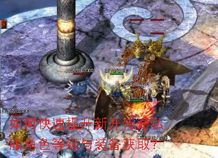 如何快速提升新开传奇私服角色等级与装备获取? 如何快速提升新开传奇私服角色等级与装备获取?