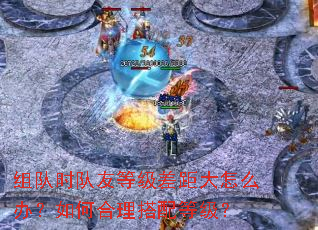 组队时队友等级差距大怎么办?如何合理搭配等级? 组队时队友等级差距大怎么办?如何合理搭配等级?