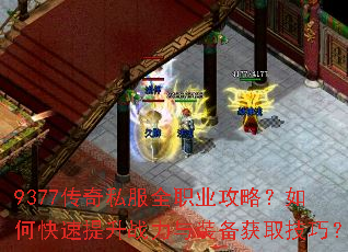 9377传奇私服全职业攻略?如何快速提升战力与装备获取技巧? 9377传奇私服全职业攻略?如何快速提升战力与装备获取技巧?