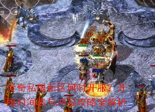传奇私服新区何时开服?开服时间表与冲级攻略全解析 传奇私服新区何时开服?开服时间表与冲级攻略全解析