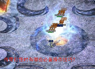传奇打怪时有哪些必备操作技巧? 传奇打怪时有哪些必备操作技巧?