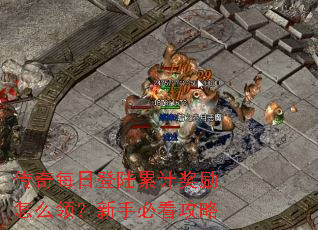 传奇每日登陆累计奖励怎么领?新手必看攻略 传奇每日登陆累计奖励怎么领?新手必看攻略
