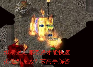 纵横道走哪条路才能快速抵达封魔殿?求高手解答 纵横道走哪条路才能快速抵达封魔殿?求高手解答