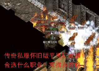 传奇私服怀旧版平民玩家适合选什么职业?求推荐攻略 传奇私服怀旧版平民玩家适合选什么职业?求推荐攻略
