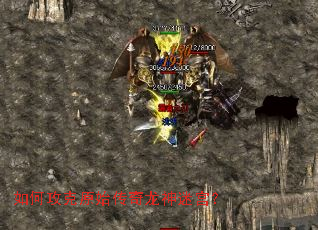 如何攻克原始传奇龙神迷宫? 如何攻克原始传奇龙神迷宫?