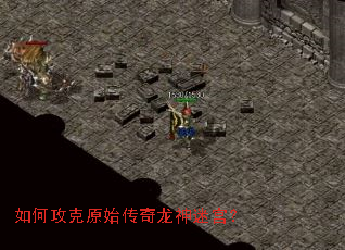 如何攻克原始传奇龙神迷宫? 如何攻克原始传奇龙神迷宫?