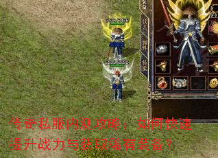 传奇私服内测攻略:如何快速提升战力与获取稀有装备? 传奇私服内测攻略:如何快速提升战力与获取稀有装备?