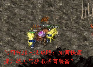 传奇私服内测攻略:如何快速提升战力与获取稀有装备? 传奇私服内测攻略:如何快速提升战力与获取稀有装备?