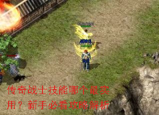 传奇战士技能哪个最实用?新手必看攻略解析 传奇战士技能哪个最实用?新手必看攻略解析