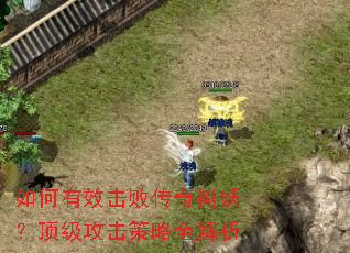 如何有效击败传奇树妖?顶级攻击策略全解析 如何有效击败传奇树妖?顶级攻击策略全解析