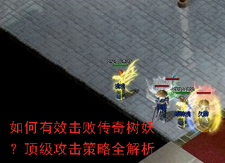 如何有效击败传奇树妖?顶级攻击策略全解析 如何有效击败传奇树妖?顶级攻击策略全解析