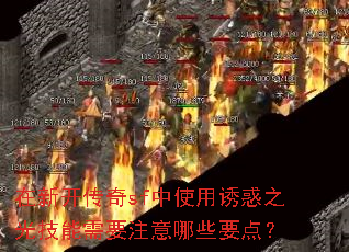 在新开传奇sf中使用诱惑之光技能需要注意哪些要点? 在新开传奇sf中使用诱惑之光技能需要注意哪些要点?