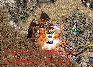 在新开传奇sf中使用诱惑之光技能需要注意哪些要点? 在新开传奇sf中使用诱惑之光技能需要注意哪些要点?