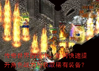 传奇世界四伏中,如何快速提升角色战力与获取稀有装备? 传奇世界四伏中,如何快速提升角色战力与获取稀有装备?