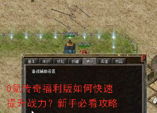 0氪传奇福利版如何快速提升战力?新手必看攻略 0氪传奇福利版如何快速提升战力?新手必看攻略