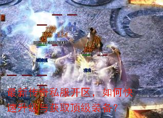 最新传奇私服开区,如何快速升级与获取顶级装备? 最新传奇私服开区,如何快速升级与获取顶级装备?