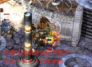 传奇私服端游如何下载与安装?新手入门全攻略 传奇私服端游如何下载与安装?新手入门全攻略