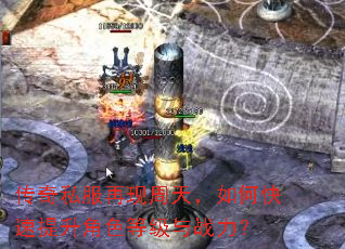 传奇私服再现周天,如何快速提升角色等级与战力? 传奇私服再现周天,如何快速提升角色等级与战力?