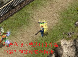 传奇私服下载该用哪个客户端?游戏攻略全解析 传奇私服下载该用哪个客户端?游戏攻略全解析