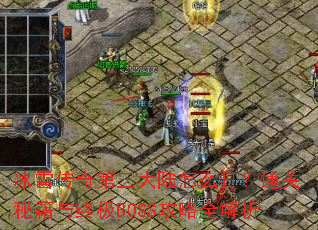 冰雪传奇第三大陆怎么打?通关秘籍与终极BOSS攻略全解析 冰雪传奇第三大陆怎么打?通关秘籍与终极BOSS攻略全解析