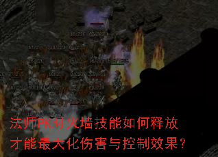 法师PK时火墙技能如何释放才能最大化伤害与控制效果? 法师PK时火墙技能如何释放才能最大化伤害与控制效果?