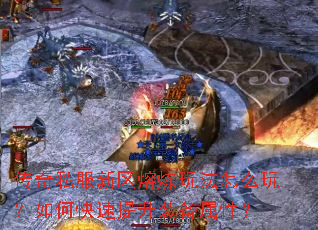 传奇私服新区熔炼玩法怎么玩?如何快速提升装备属性? 传奇私服新区熔炼玩法怎么玩?如何快速提升装备属性?
