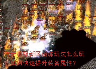 传奇私服新区熔炼玩法怎么玩?如何快速提升装备属性? 传奇私服新区熔炼玩法怎么玩?如何快速提升装备属性?