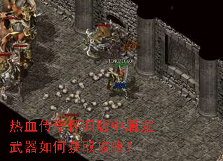 热血传奇怀旧版中屠龙武器如何获取攻略? 热血传奇怀旧版中屠龙武器如何获取攻略?