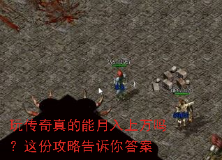 玩传奇真的能月入上万吗?这份攻略告诉你答案 玩传奇真的能月入上万吗?这份攻略告诉你答案