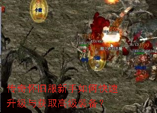 传奇怀旧服新手如何快速升级与获取高级装备? 传奇怀旧服新手如何快速升级与获取高级装备?