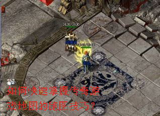 如何快速掌握传奇游戏地图的跑图技巧? 如何快速掌握传奇游戏地图的跑图技巧?