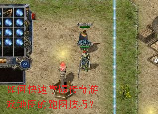 如何快速掌握传奇游戏地图的跑图技巧? 如何快速掌握传奇游戏地图的跑图技巧?