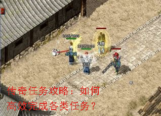 传奇任务攻略:如何高效完成各类任务? 传奇任务攻略:如何高效完成各类任务?
