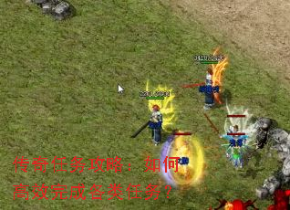 传奇任务攻略:如何高效完成各类任务? 传奇任务攻略:如何高效完成各类任务?