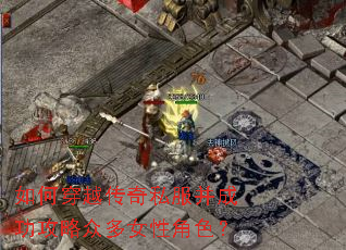 如何穿越传奇私服并成功攻略众多女性角色? 如何穿越传奇私服并成功攻略众多女性角色?