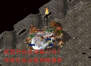 武器升级必须垫刀吗?传奇玩家必看攻略解析 武器升级必须垫刀吗?传奇玩家必看攻略解析