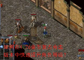 如何在1.76金币复古合击版本中快速提升角色等级? 如何在1.76金币复古合击版本中快速提升角色等级?