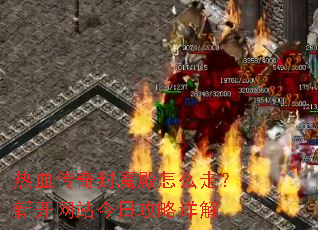 热血传奇封魔殿怎么走?新开网站今日攻略详解 热血传奇封魔殿怎么走?新开网站今日攻略详解