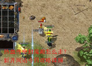 热血传奇封魔殿怎么走?新开网站今日攻略详解 热血传奇封魔殿怎么走?新开网站今日攻略详解