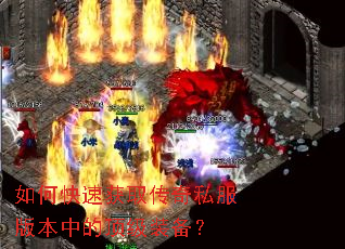 如何快速获取传奇私服版本中的顶级装备? 如何快速获取传奇私服版本中的顶级装备?