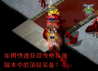 如何快速获取传奇私服版本中的顶级装备? 如何快速获取传奇私服版本中的顶级装备?