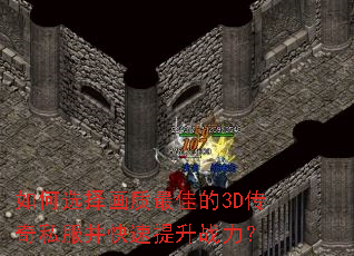 如何选择画质最佳的3D传奇私服并快速提升战力? 如何选择画质最佳的3D传奇私服并快速提升战力?