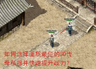 如何选择画质最佳的3D传奇私服并快速提升战力? 如何选择画质最佳的3D传奇私服并快速提升战力?