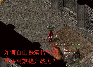 如何自由探索传奇世界并高效提升战力? 如何自由探索传奇世界并高效提升战力?