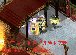 如何巧妙识别并避开我本沉默传奇中的各类假BOSS? 如何巧妙识别并避开我本沉默传奇中的各类假BOSS?