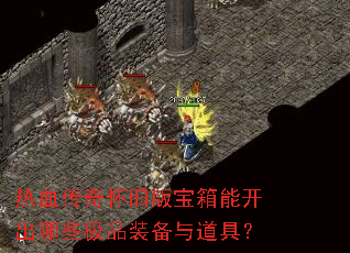 热血传奇怀旧版宝箱能开出哪些极品装备与道具? 热血传奇怀旧版宝箱能开出哪些极品装备与道具?