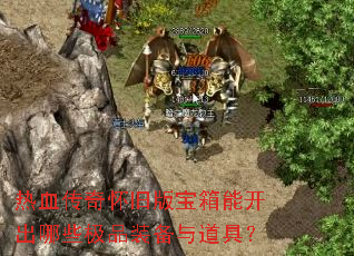 热血传奇怀旧版宝箱能开出哪些极品装备与道具? 热血传奇怀旧版宝箱能开出哪些极品装备与道具?