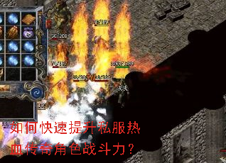 如何快速提升私服热血传奇角色战斗力? 如何快速提升私服热血传奇角色战斗力?