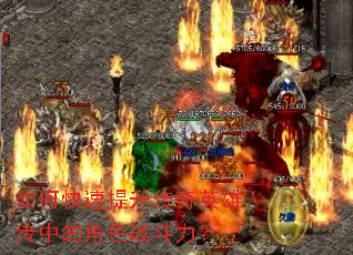 如何快速提升传奇英雄传中的角色战斗力? 如何快速提升传奇英雄传中的角色战斗力?